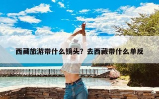 西藏旅游带什么镜头？去西藏带什么单反