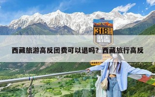 西藏旅游高反团费可以退吗？西藏旅行高反