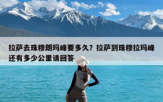 拉萨去珠穆朗玛峰要多久？拉萨到珠穆拉玛峰还有多少公里请回答