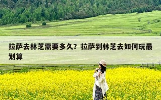 拉萨去林芝需要多久？拉萨到林芝去如何玩最划算
