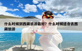 什么时候到西藏旅游最好？什么时候适合去西藏旅游