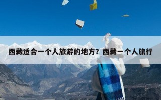 西藏适合一个人旅游的地方？西藏一个人旅行