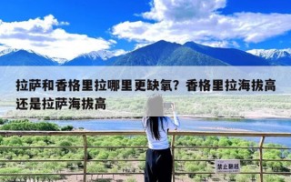 拉萨和香格里拉哪里更缺氧？香格里拉海拔高还是拉萨海拔高