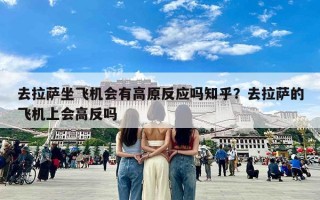 去拉萨坐飞机会有高原反应吗知乎？去拉萨的飞机上会高反吗