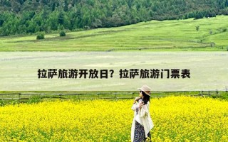拉萨旅游开放日？拉萨旅游门票表