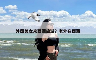 外国美女来西藏旅游？老外在西藏