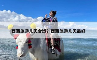 西藏旅游几天合适？西藏旅游几天最好