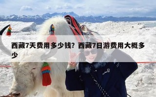 西藏7天费用多少钱？西藏7日游费用大概多少