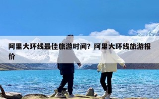 阿里大环线最佳旅游时间？阿里大环线旅游报价