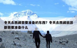 冬天去西藏需要准备的东西？冬天去西藏旅游都需要准备什么