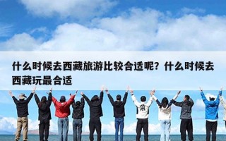 什么时候去西藏旅游比较合适呢？什么时候去西藏玩最合适