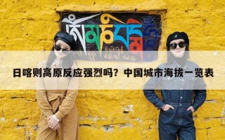 日喀则高原反应强烈吗？中国城市海拔一览表