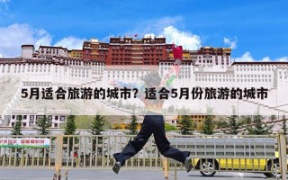 5月适合旅游的城市？适合5月份旅游的城市