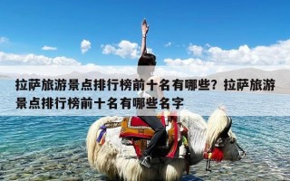 拉萨旅游景点排行榜前十名有哪些？拉萨旅游景点排行榜前十名有哪些名字