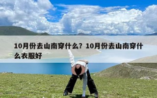 10月份去山南穿什么？10月份去山南穿什么衣服好