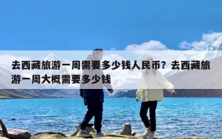 去西藏旅游一周需要多少钱人民币？去西藏旅游一周大概需要多少钱