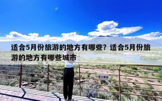 适合5月份旅游的地方有哪些？适合5月份旅游的地方有哪些城市