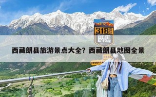 西藏朗县旅游景点大全？西藏朗县地图全景