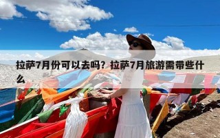 拉萨7月份可以去吗？拉萨7月旅游需带些什么