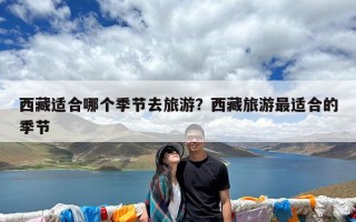 西藏适合哪个季节去旅游？西藏旅游最适合的季节