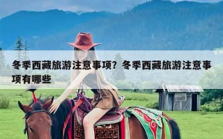 冬季西藏旅游注意事项？冬季西藏旅游注意事项有哪些