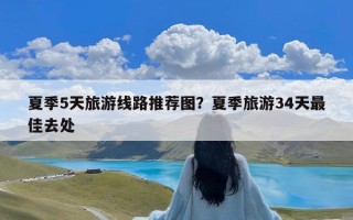 夏季5天旅游线路推荐图？夏季旅游34天最佳去处