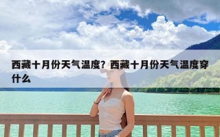 西藏十月份天气温度？西藏十月份天气温度穿什么