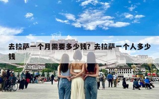 去拉萨一个月需要多少钱？去拉萨一个人多少钱