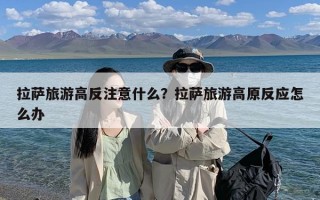 拉萨旅游高反注意什么？拉萨旅游高原反应怎么办