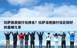 拉萨旅游旅行社排名？拉萨当地旅行社比较好的是哪几家