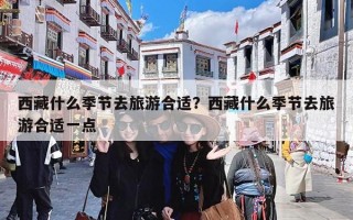 西藏什么季节去旅游合适？西藏什么季节去旅游合适一点