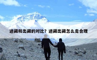 进藏和出藏的对比？进藏出藏怎么走合理