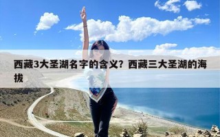 西藏3大圣湖名字的含义？西藏三大圣湖的海拔