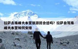 拉萨去珠峰大本营旅游团合适吗？拉萨自驾珠峰大本营如何安排