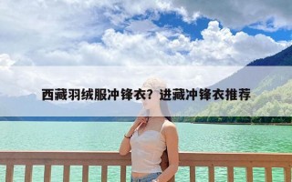 西藏羽绒服冲锋衣？进藏冲锋衣推荐