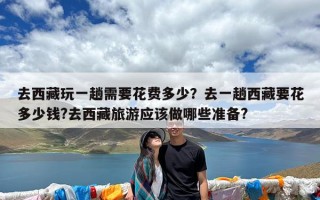 去西藏玩一趟需要花费多少？去一趟西藏要花多少钱?去西藏旅游应该做哪些准备?