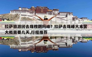 拉萨旅游团去珠穆朗玛峰？拉萨去珠峰大本营大概需要几天,行程推荐