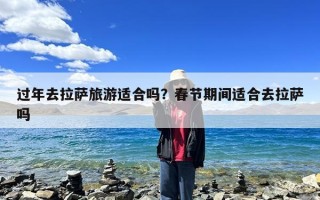 过年去拉萨旅游适合吗？春节期间适合去拉萨吗