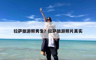 拉萨旅游照男生？拉萨旅游照片真实