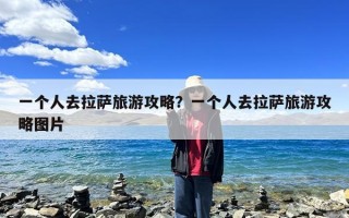 一个人去拉萨旅游攻略？一个人去拉萨旅游攻略图片