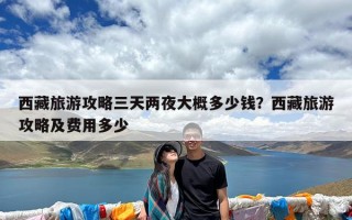 西藏旅游攻略三天两夜大概多少钱？西藏旅游攻略及费用多少