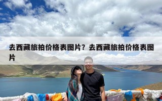 去西藏旅拍价格表图片？去西藏旅拍价格表图片