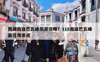 西藏南迦巴瓦峰旅游攻略？318南迦巴瓦峰最佳观景点