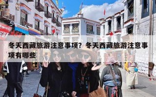 冬天西藏旅游注意事项？冬天西藏旅游注意事项有哪些