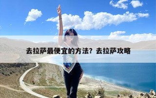 去拉萨最便宜的方法？去拉萨攻略