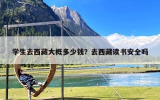 学生去西藏大概多少钱？去西藏读书安全吗