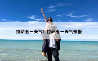 拉萨五一天气？拉萨五一天气预报