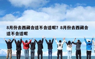 8月份去西藏合适不合适呢？8月份去西藏合适不合适呢