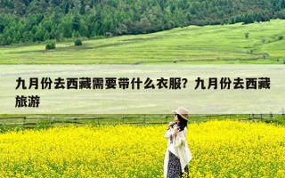 九月份去西藏需要带什么衣服？九月份去西藏旅游