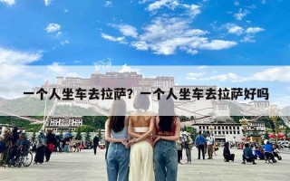 一个人坐车去拉萨？一个人坐车去拉萨好吗